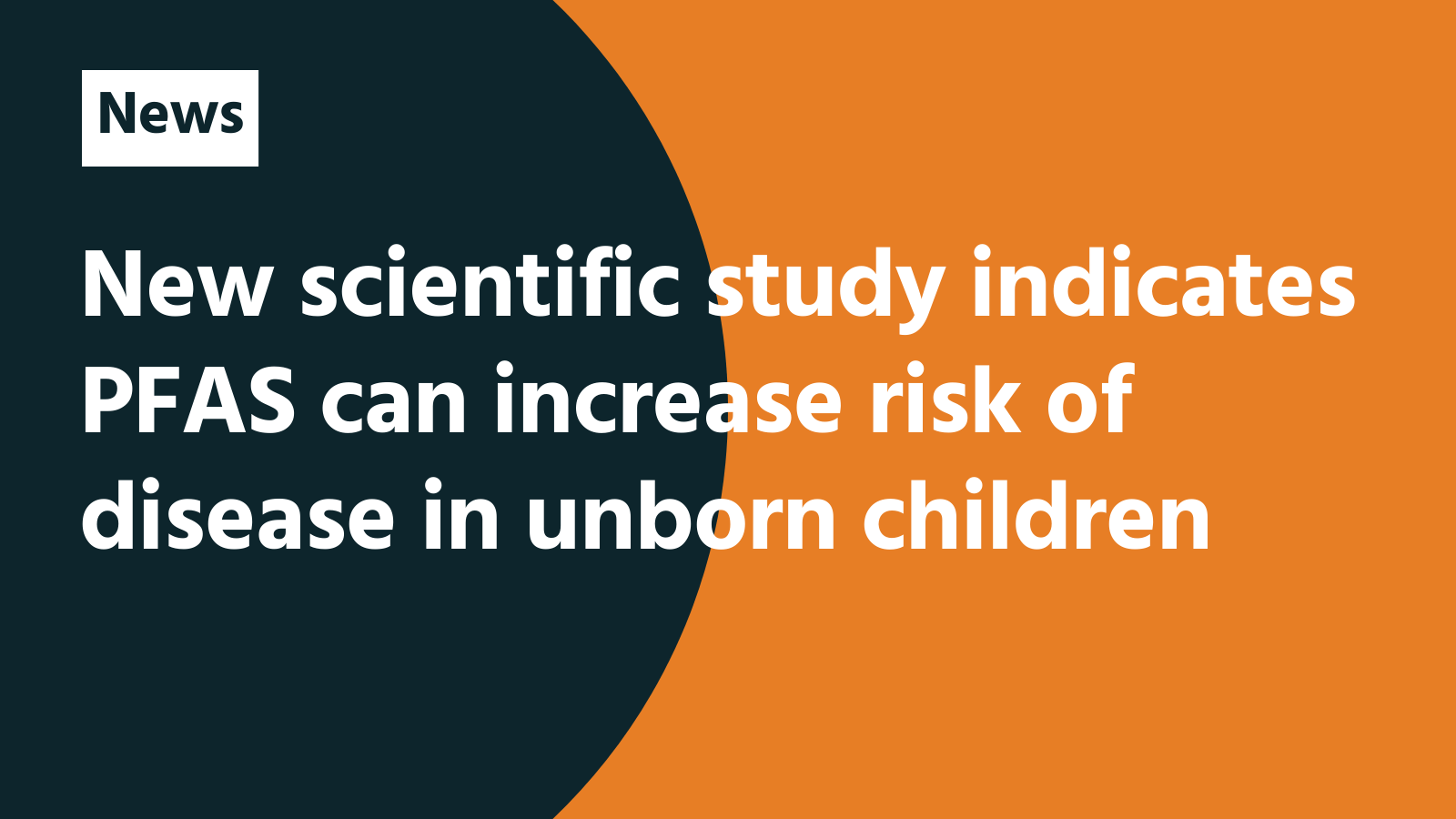 New scientific study indicates PFAS can increase risk of disease in unborn children